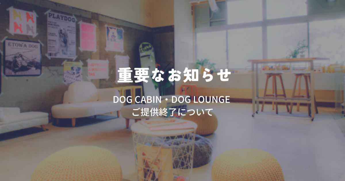 DOG CABIN ・DOG LOUNGE ご提供終了のお知らせ