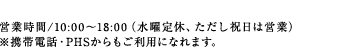 営業時間/10:00〜18:00(水曜定休、ただし祝日は営業) ※携帯電話・PHSからもご利用になれます。