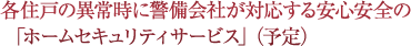 各住戸の異常時に警備会社が対応する安心安全の「ホームセキュリティサービス」（予定）
