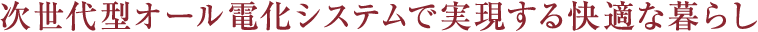次世代型オール電化システムで実現する快適な暮らし
