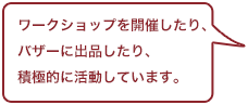 ワークショップを開催したり、バザーに出品したり、積極的に活動しています。