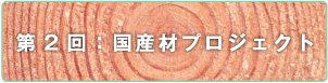 第2回：国産材プロジェクト