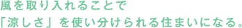 風を取り入れることで「涼しさ」を使い分けられる住まいになる。