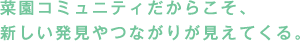 菜園コミュニティだからこそ、新しい発見やつながりが見えてくる。