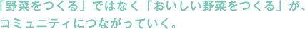 
「野菜をつくる」ではなく「おいしい野菜をつくる」が、コミュニティにつながっていく。