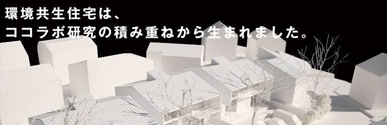 環境共生住宅は、ココラボ研究の積み重ねから生まれました。