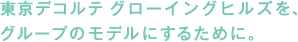 東京デコルテ グローイングヒルズを、グループのモデルにするために。