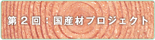 第2回:国産材プロジェクト