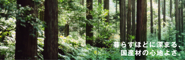 暮らすほどに深まる、国産材の心地よさ。