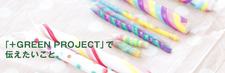 「＋GREEN PROJECT」で伝えたいこと。