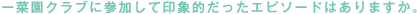 ー菜園クラブに参加して印象的だったエピソードはありますか。