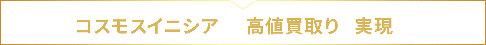 だからコスモスイニシアなら高値買取りを実現できます!