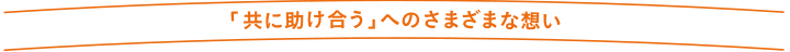 「共に助け合う」へのさまざまな思い