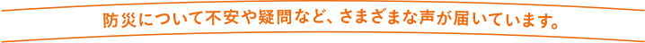 防災について不安や疑問など、さまざま声が届いています
