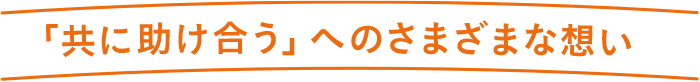 「共に助け合う」へのさまざまな思い
