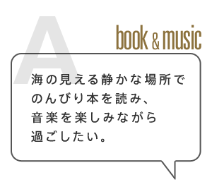 海の見える静かな場所でのんびり本を読み、音楽を楽しみながら過ごしたい。