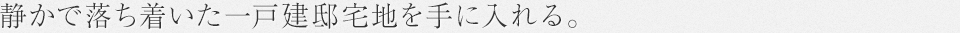 Concept1 静かで落ち着いた一戸建邸宅地を手に入れる。