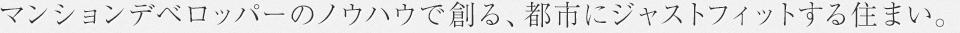 Concept3 マンションデベロッパーのノウハウで創る、都市にジャストフィットする住まい。