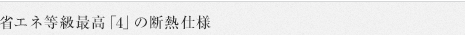 省エネ等級最高「4」の断熱仕様