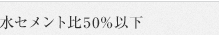 水セメント比50%以下