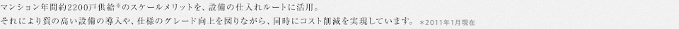 マンション年間約2200戸供給※のスケールメリットを、設備の仕入れルートに活用。それにより質の高い設備の導入や、仕様のグレード向上を図りながら、同時にコスト削減を実現しています。