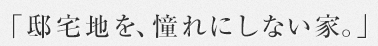 「邸宅地を、憧れにしない家。」
