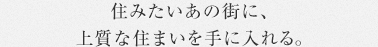 住みたいあの街に、上質な住まいを手に入れる。