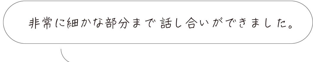 非常に細かな部分まで話し合いができました