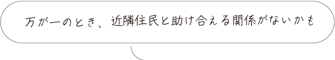 万が一のとき、近隣住民と助け合える関係がないかも