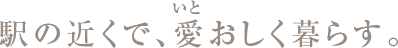 駅の近くで、愛おしく暮らす。