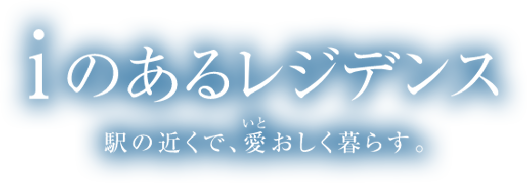 iのあるレジデンス 駅近くで、愛おしく暮らす。