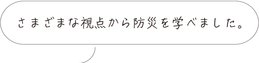 さまざまな視点から防災を学べました