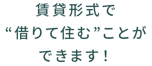 賃貸形式で“借りて住む”ことができます！