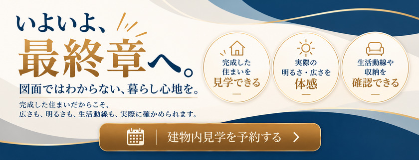 バナー:いよいよ、最終3邸。図面ではわからない、暮らし心地を。建物内見学を予約する