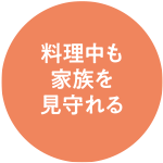 料理中も家族を見守れる