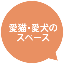 愛猫・愛犬のスペース
