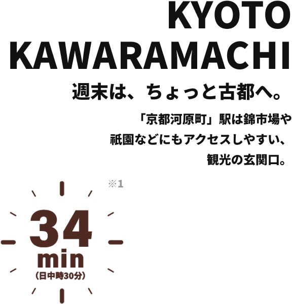 KYOTO KAWARAMACHI 週末は、ちょっと京都へ。 阪急「京都河原町」駅は錦市場や祇園などにもアクセスしやすい、観光の玄関口。 33min （日中時34分）