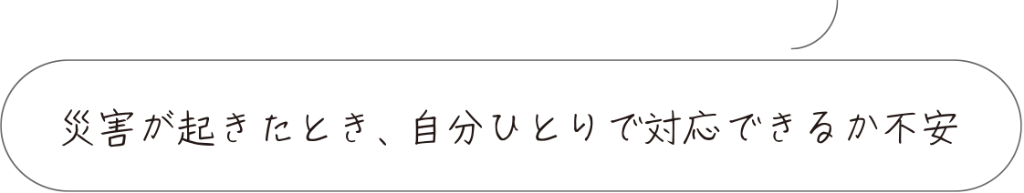 災害が起きたとき、自分ひとりで対応できるか不安